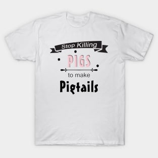 Stop Killing Pigs To Make Pigtails T-Shirt